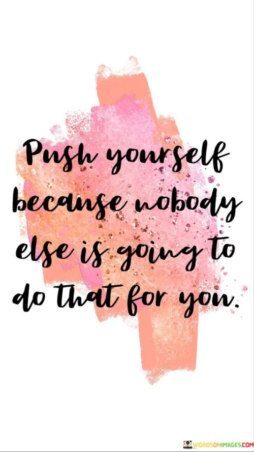 Push Yourself Because No Body Else Is Going Quotes