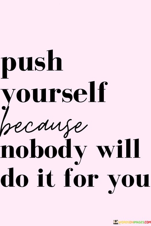 Push Yourself Because Nobody Will Do It For You Quotes