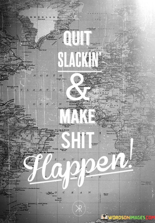 Quit-Slackin--Make-Shit-Happen-Quotes.jpeg