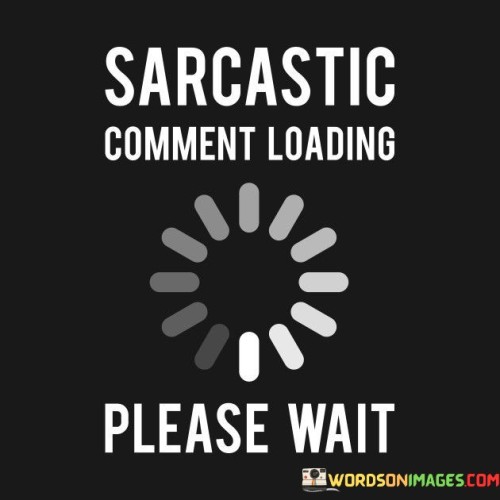 Sarcastic Comment Loading Please Wait Quotes