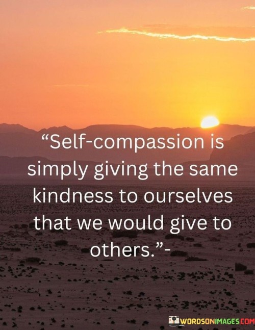 Self-Compassion-Is-Simply-Giving-The-Same-Kindness-To-Ourselves-Quotes.jpeg