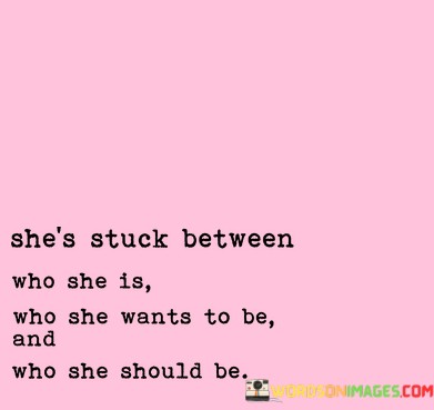 Shes-Stuck-Between-Who-She-Is-Who-She-Wants-To-Be-And-Quotes.jpeg