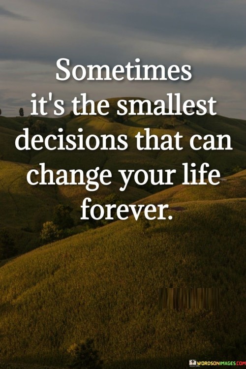 Some Time It's The Smallest Decisions That Can Change Quotes