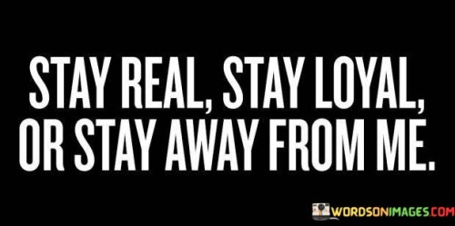 Stay Real Stay Loyal Or Stay Away From Me Quotes