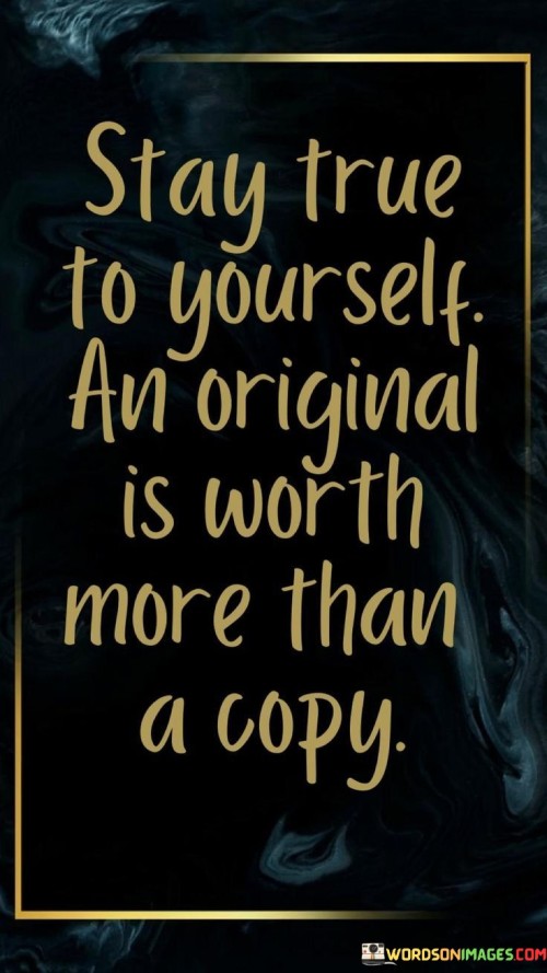 Stay True To Yourself An Original Is Worth More Than A Copy Quotes