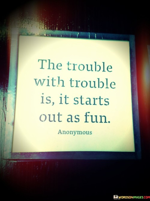 The Trouble With Trouble Is It Starts Out As Fun Quotes