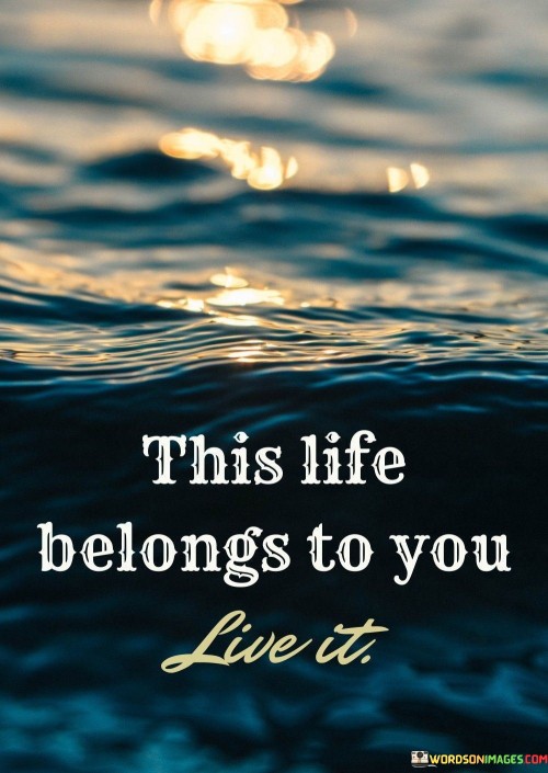 This Life Belongs To You Live It Quotes