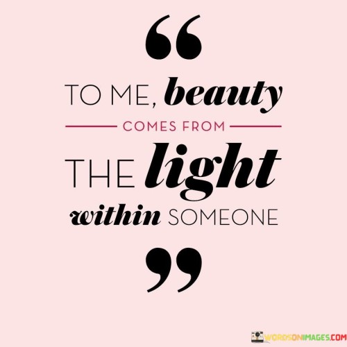 To Me Beauty Comes From The Light Within Someone Quotes