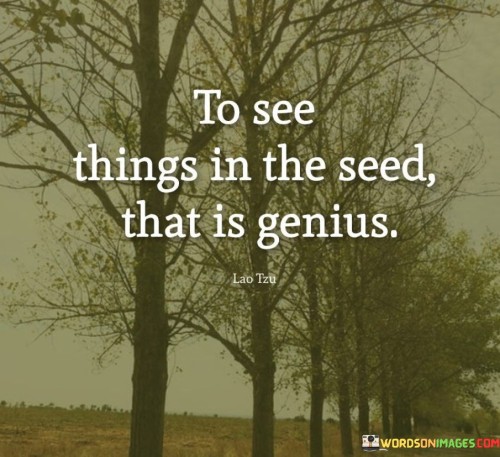 To-See-Things-In-The-Seed-That-Is-Genius-Quotes.jpeg