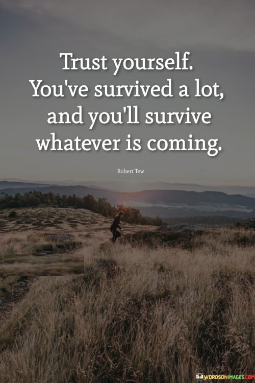 Trust Yourself You've Survived A Lot And You'll Survive Quotes