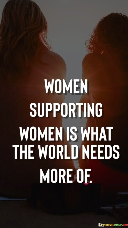 Women Supporting Women Is What The World Needs More Of Quotes