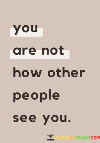 You-Are-Not-How-Other-People-See-You-Quotes.jpeg