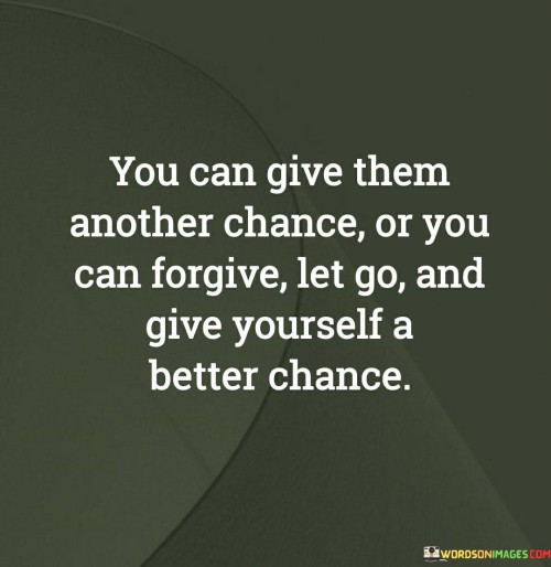 You Can Give Them Another Chance Or You Can Forgive Let Go And Give Yourself Quotes