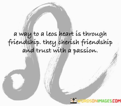 A Way To A Leos Heart Is Through Friendship They Cherish Quotes