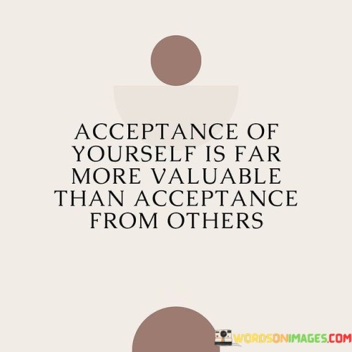 Acceptance-Of-Yourself-Is-Far-More-Valuable-Than-Acceptance-Quotes.jpeg