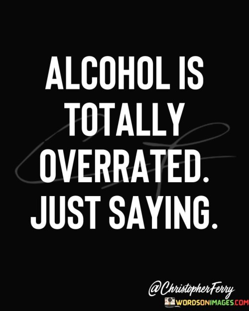 Alcohol-Is-Totally-Overrated-Just-Saying-Quotes.jpeg