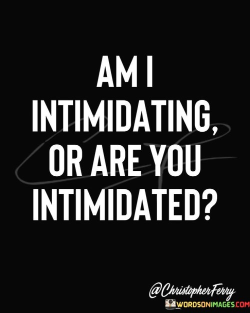 Am I Intimidating Or Are You Intimidated Quotes