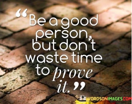 Be A Good Person But Don't Waste Time To Prove It Quotes