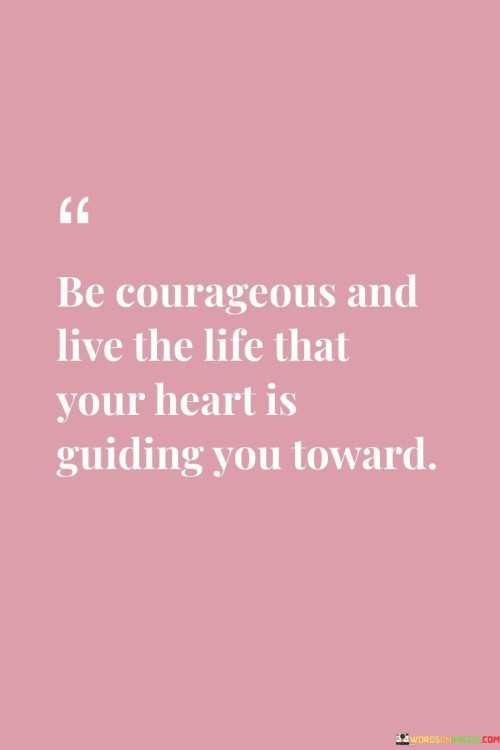 Be Courageous And Live The Life That Quotes