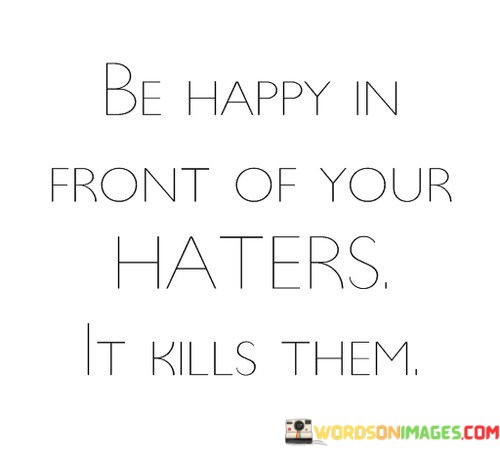 Be-Happy-In-Front-Of-Your-Haters-It-Kills-Them-Quotes.jpeg