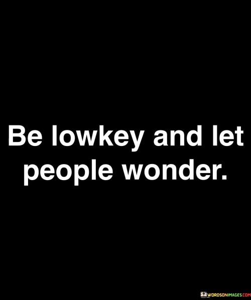 Be Lowkey And Let People Wonder Quotes