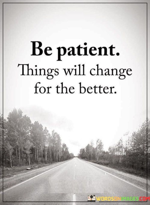 Be Patient Things Will Change For The Better Quotes