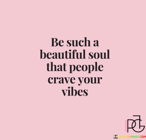 Be Such A Beautiful Soul That People Crave Your Vibes Quotes