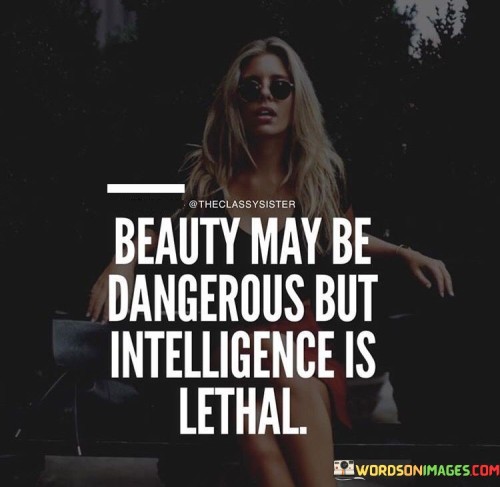 Beauty May Be Dangerous But Intelligence Is Lethal Quotes