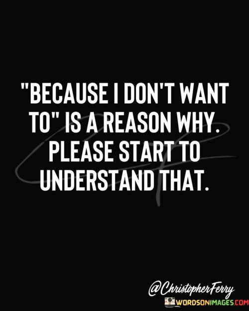 Because I Don't Want To Is A Reason Why Please Start Quotes