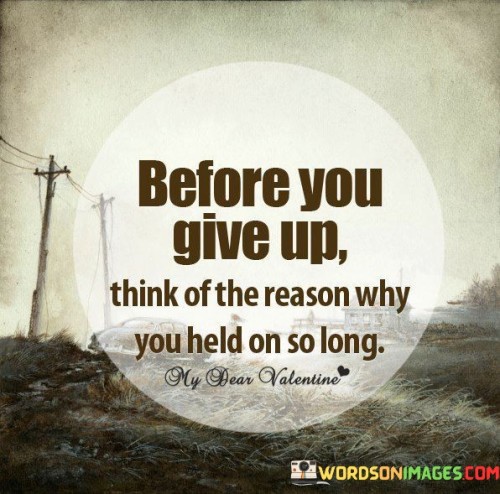 Before You Give Up Think Of The Reason Why You Held Quotes