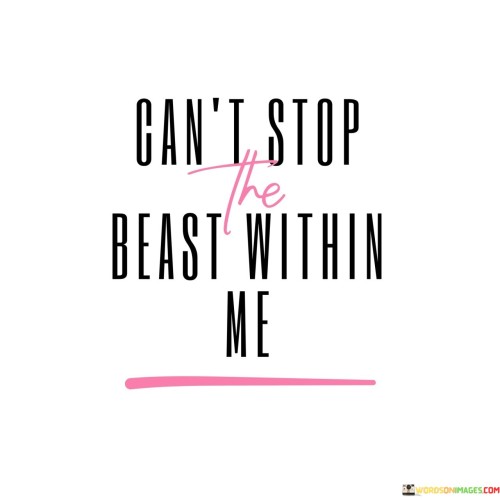 Can't Stop The Beast Within Me Quotes