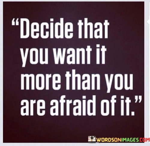 Decide-That-You-Want-It-More-Than-You-Are-Afraid-Of-It-Quotes.jpeg