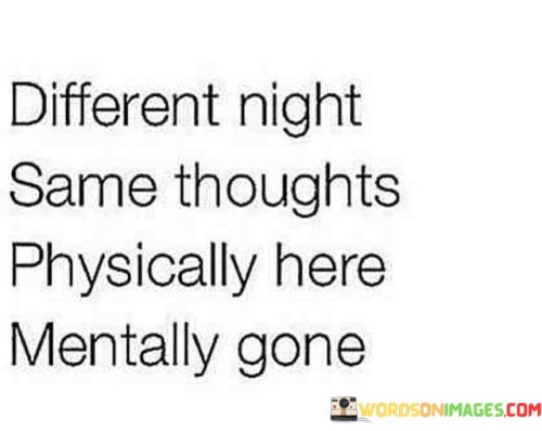 Different Night Same Thoughts Physically Here Mentally Gone Quotes