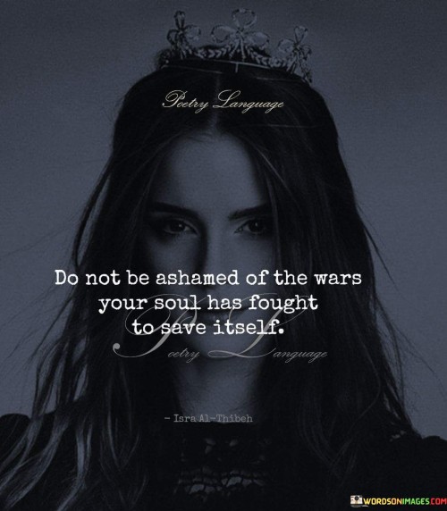 Do Not Be Ashamed Of The Wars Your Soul Quotes