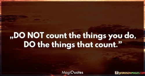 Do Not Count The Things You Do Do The Things That Count Quotes