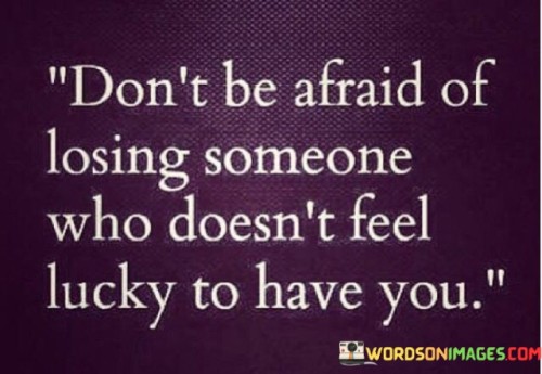 Don't Be Afraid Of Losing Someone Who Doesn't Feel Lucky Quotes