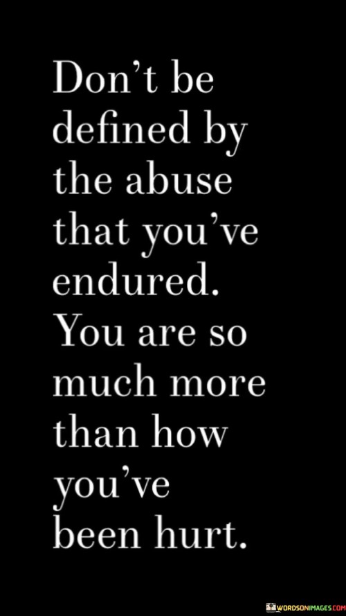 Don't Be Defined By The Abuse That You've Endured Quotes