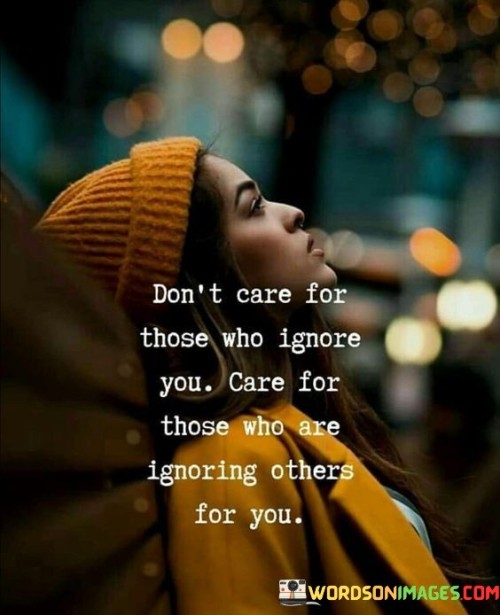 Don't Care For Those Who Ignore You Care For Those Quotes