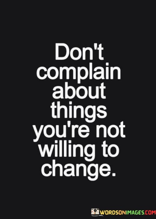 Don't Complain About Things You're Not Willing To Change Quotes