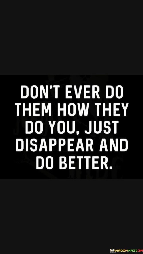 Don't Ever Do Them How They Do You Just Disappear Quotes