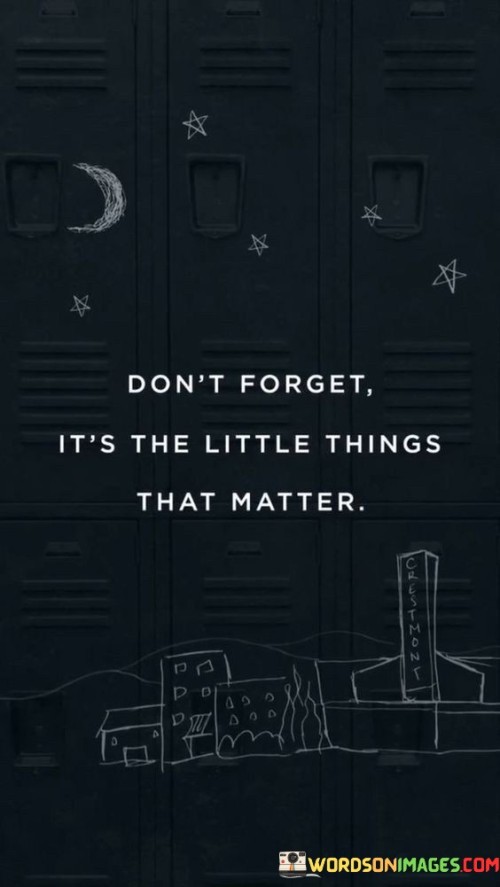 Don't Forget It's The Little Things That Matter Quotes