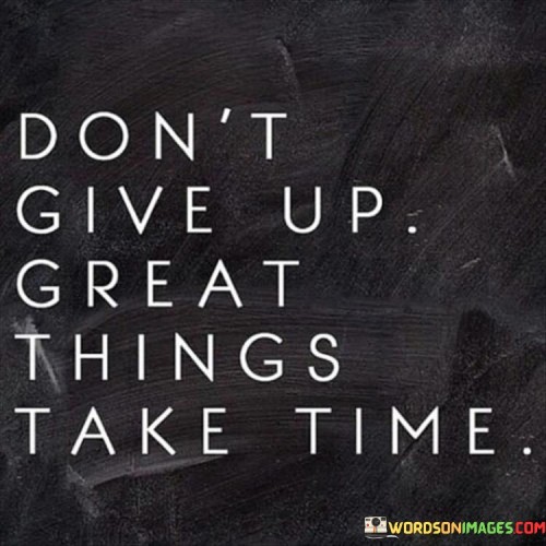 Don't Give Up Great Things Take Time Quotes