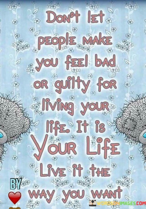 Don't Let People Make You Feel Bad Or Guilty For Iiving Quotes