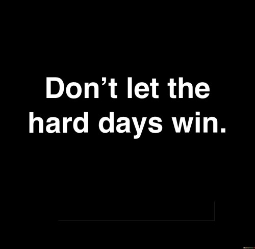 Don't Let The Hard Days Win Quotes