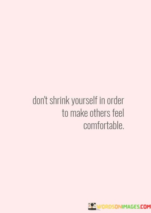 Don't Shrink Yourself In Order To Make Others Feel Quotes