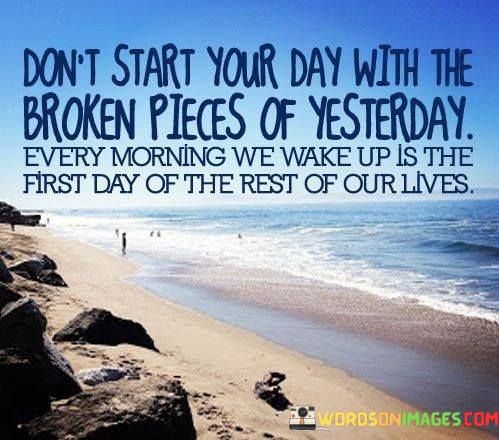 Dont-Start-Your-Day-With-The-Broken-Pieces-Of-Quotesac4021ccd6b83a5d.jpeg