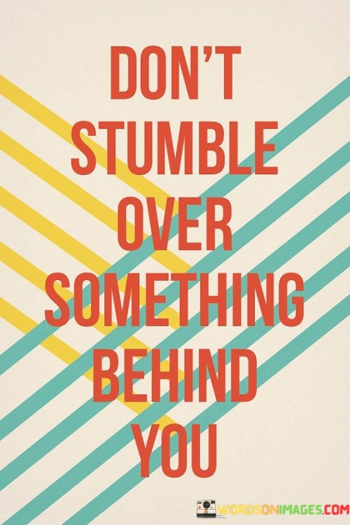 Don't Stumble Over Something Behind You Quotes