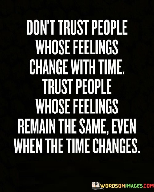 Don't Trust People Whose Feelings Change With Time Trust Quotes