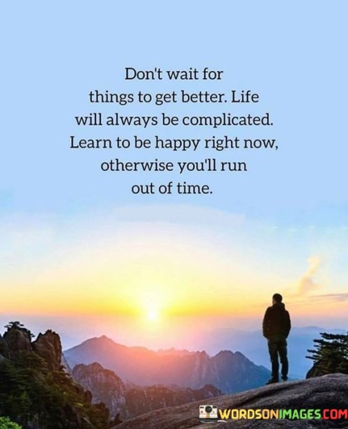 Don't Wait For Things To Get Better Life Will Always Be Quotes