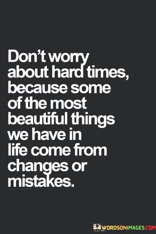 Don't Worry About Hard Times Because Some Of The Most Quotes